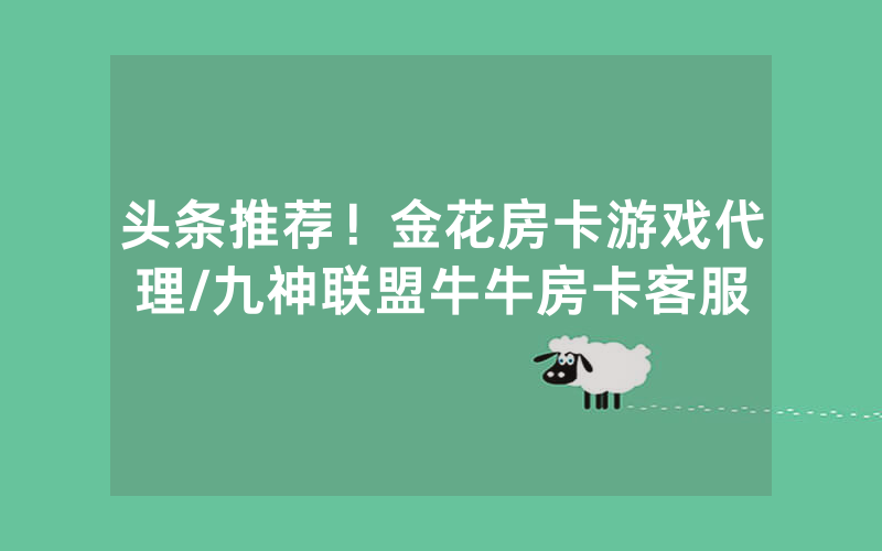 头条推荐！金花房卡游戏代理/九神联盟牛牛房卡客服