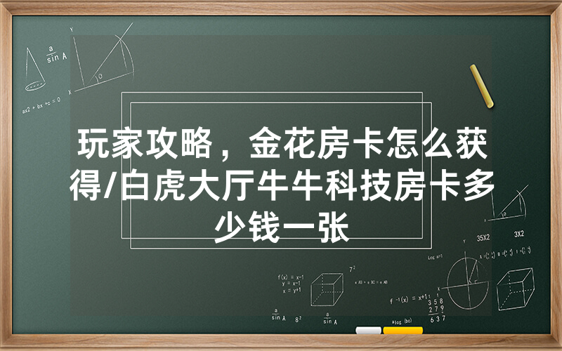 玩家攻略，金花房卡怎么获得/白虎大厅牛牛科技房卡多少钱一张