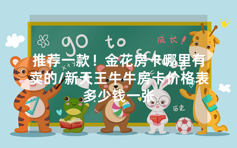 推荐一款！金花房卡哪里有卖的/新天王牛牛房卡价格表多少钱一张