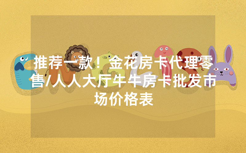 推荐一款！金花房卡代理零售/人人大厅牛牛房卡批发市场价格表