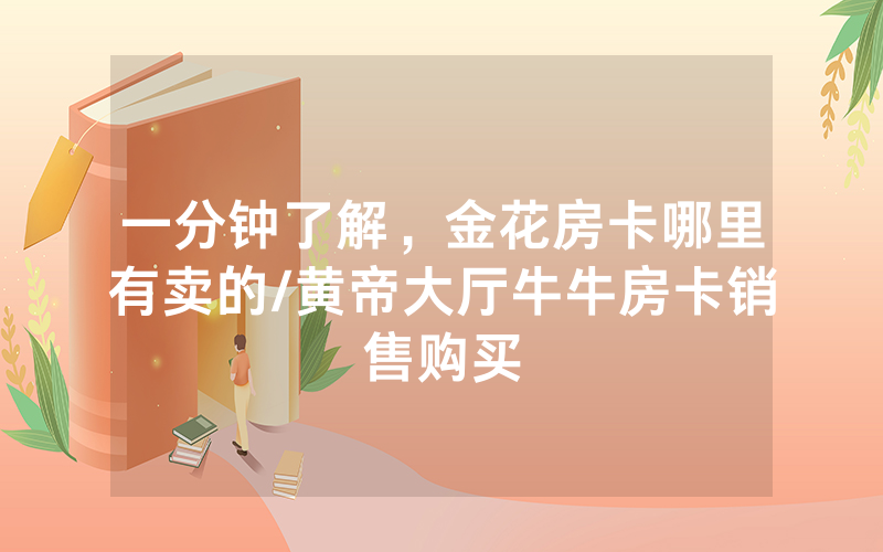 一分钟了解，金花房卡哪里有卖的/黄帝大厅牛牛房卡销售购买