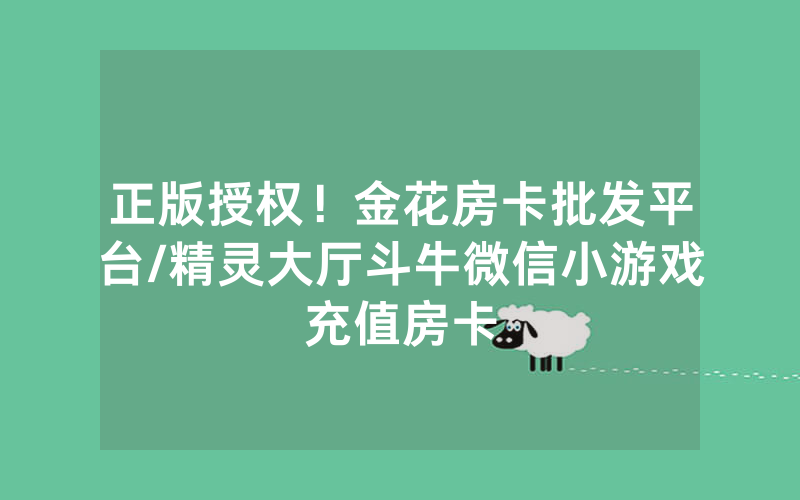 正版授权！金花房卡批发平台/精灵大厅斗牛微信小游戏充值房卡