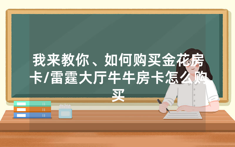 我来教你、如何购买金花房卡/雷霆大厅牛牛房卡怎么购买