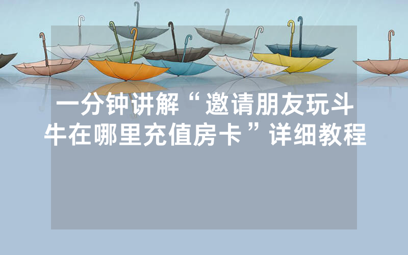 一分钟讲解“邀请朋友玩斗牛在哪里充值房卡”详细教程