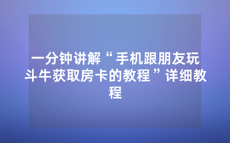 一分钟讲解“手机跟朋友玩斗牛获取房卡的教程”详细教程