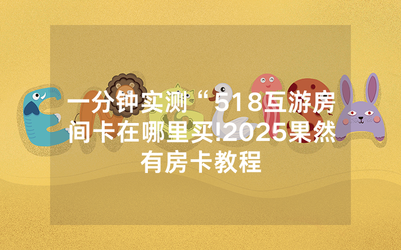 一分钟实测“518互游房间卡在哪里买!2025果然有房卡教程