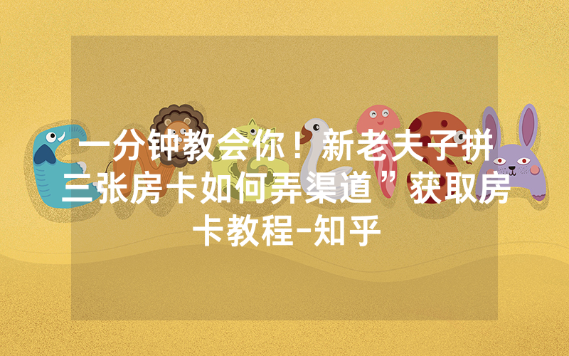 一分钟教会你！新老夫子拼三张房卡如何弄渠道”获取房卡教程-知乎