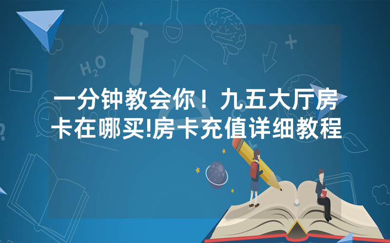 一分钟教会你！九五大厅房卡在哪买!房卡充值详细教程