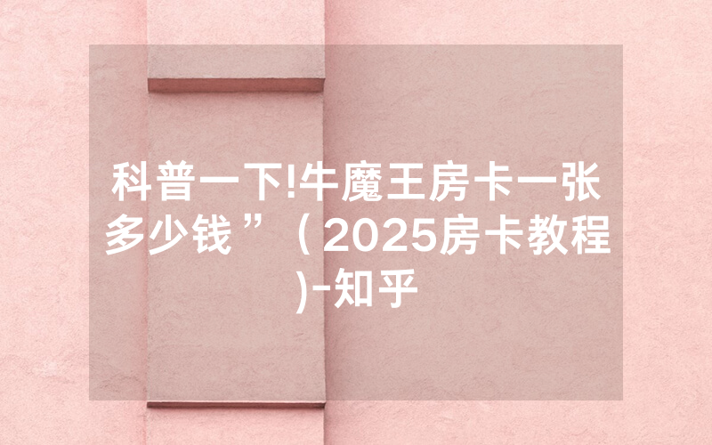 科普一下!牛魔王房卡一张多少钱”（2025房卡教程)-知乎