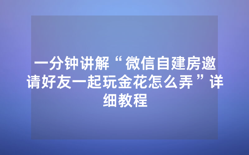 一分钟讲解“微信自建房邀请好友一起玩金花怎么弄”详细教程