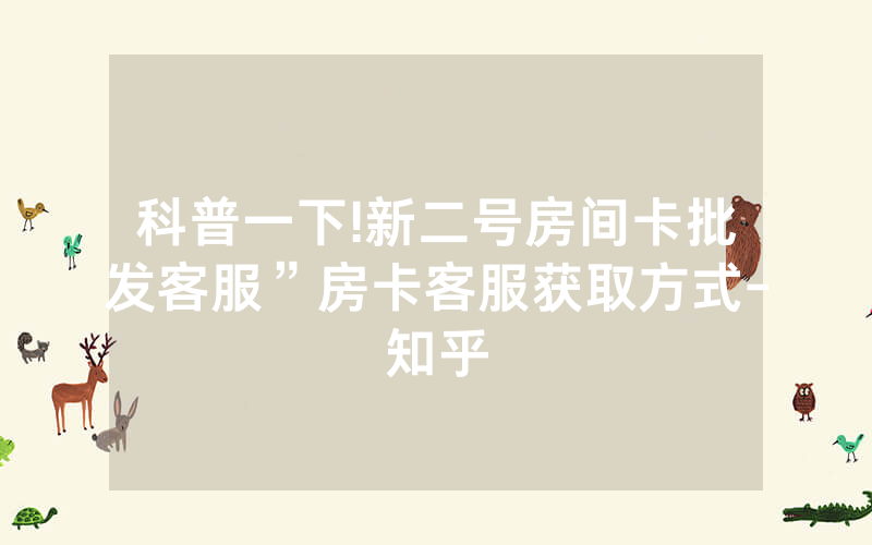 科普一下!新二号房间卡批发客服”房卡客服获取方式-知乎