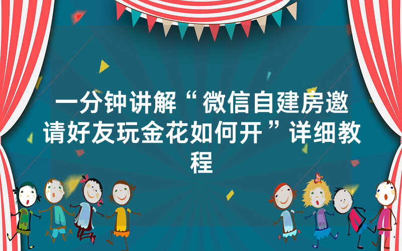 一分钟讲解“微信自建房邀请好友玩金花如何开”详细教程
