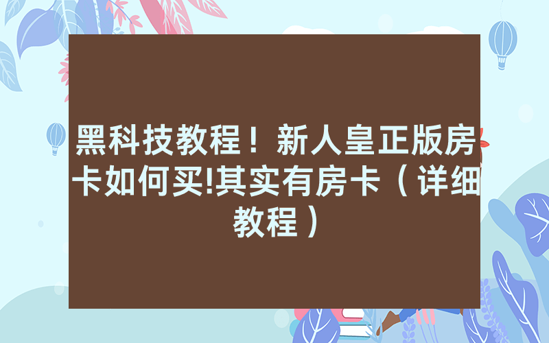 黑科技教程！新人皇正版房卡如何买!其实有房卡（详细教程）
