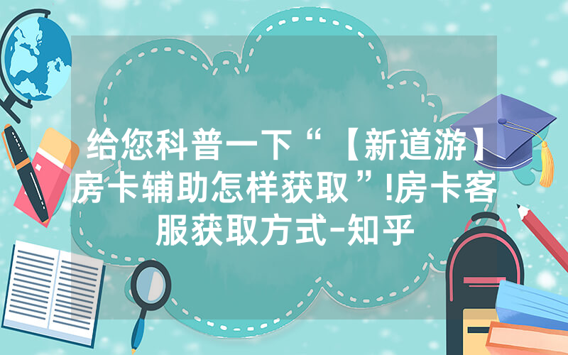 给您科普一下“【新道游】房卡辅助怎样获取”!房卡客服获取方式-知乎