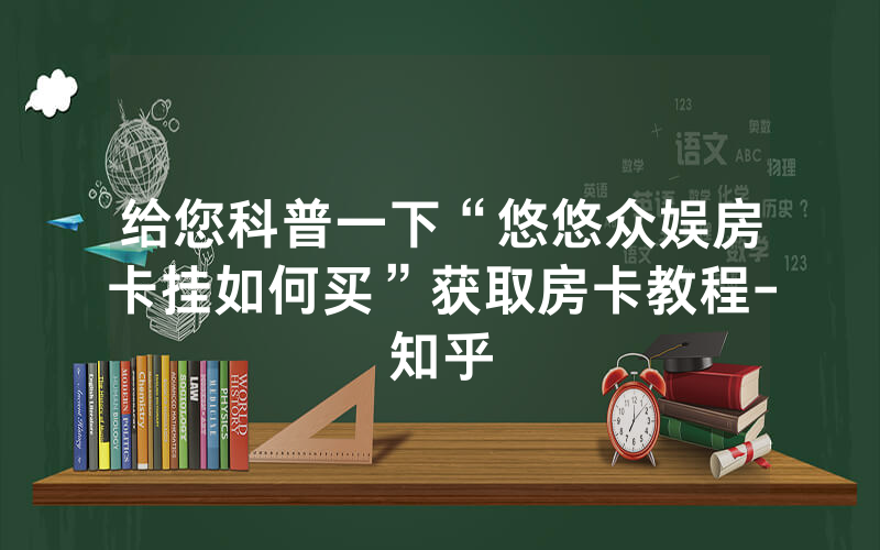 给您科普一下“悠悠众娱房卡挂如何买”获取房卡教程-知乎