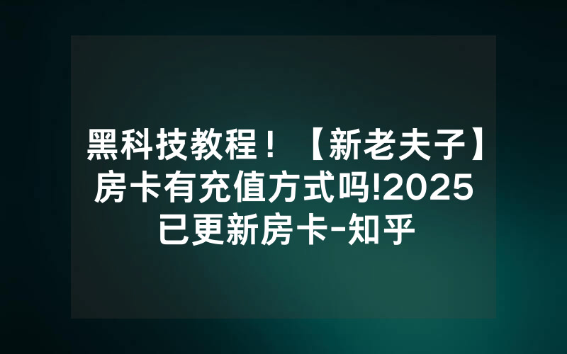 黑科技教程！【新老夫子】房卡有充值方式吗!2025已更新房卡-知乎