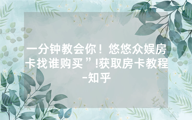 一分钟教会你！悠悠众娱房卡找谁购买”!获取房卡教程-知乎