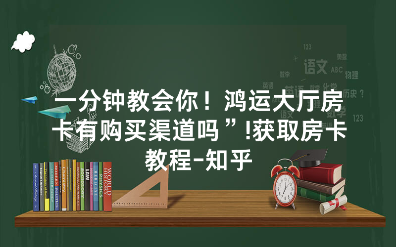 一分钟教会你！鸿运大厅房卡有购买渠道吗”!获取房卡教程-知乎