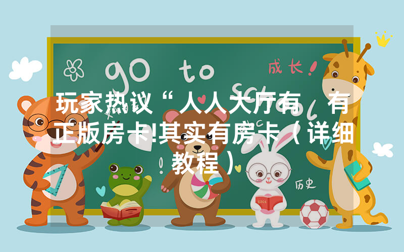 玩家热议“人人大厅有沒有正版房卡!其实有房卡（详细教程）