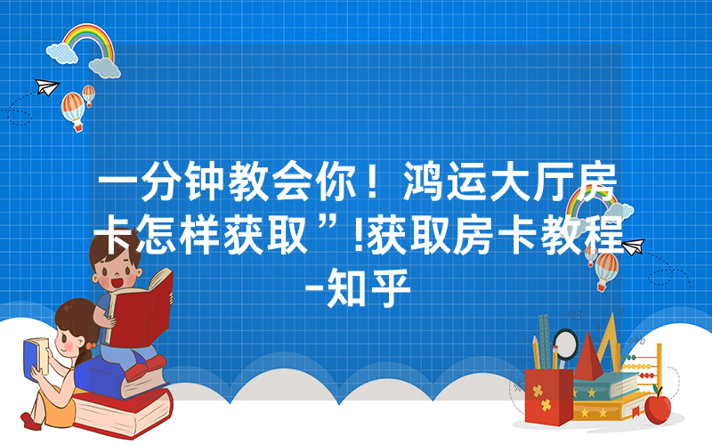 一分钟教会你！鸿运大厅房卡怎样获取”!获取房卡教程-知乎