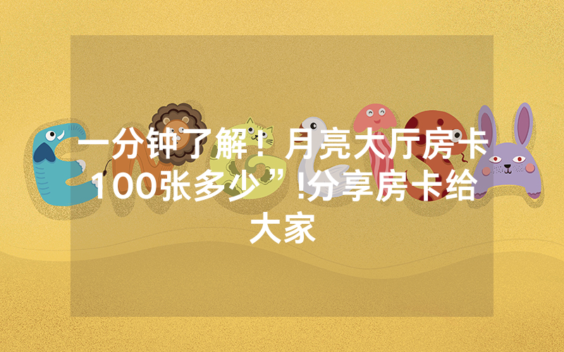 一分钟了解！月亮大厅房卡100张多少”!分享房卡给大家