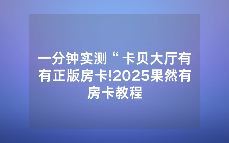 一分钟实测“卡贝大厅有沒有正版房卡!2025果然有房卡教程