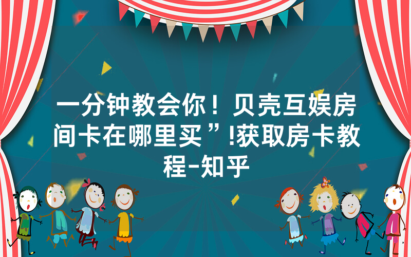 一分钟教会你！贝壳互娱房间卡在哪里买”!获取房卡教程-知乎