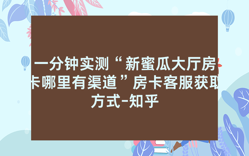 一分钟实测“新蜜瓜大厅房卡哪里有渠道”房卡客服获取方式-知乎