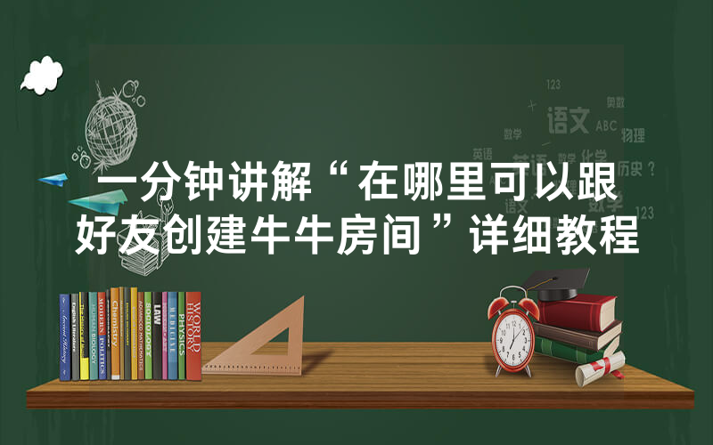 一分钟讲解“在哪里可以跟好友创建牛牛房间”详细教程