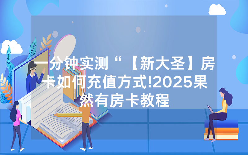 一分钟实测“【新大圣】房卡如何充值方式!2025果然有房卡教程