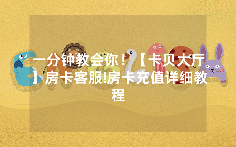 一分钟教会你！【卡贝大厅】房卡客服!房卡充值详细教程