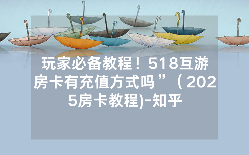 玩家必备教程！518互游房卡有充值方式吗”（2025房卡教程)-知乎