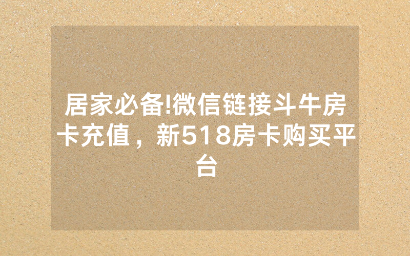 居家必备!微信链接斗牛房卡充值，新518房卡购买平台