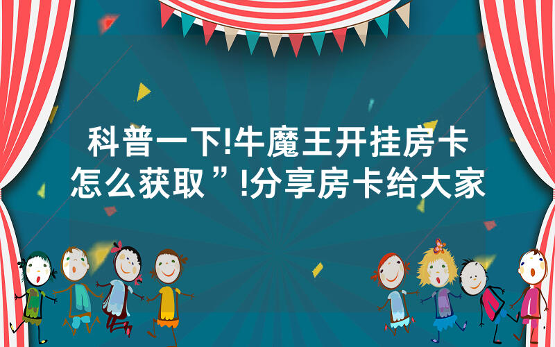 科普一下!牛魔王开挂房卡怎么获取”!分享房卡给大家