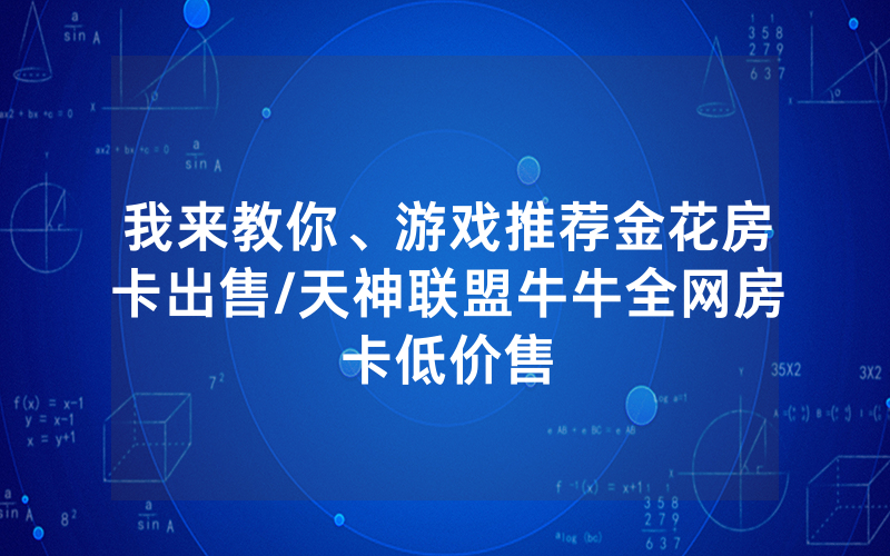 我来教你、游戏推荐金花房卡出售/天神联盟牛牛全网房卡低价售