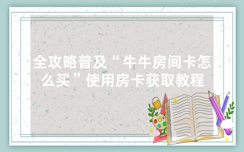 全攻略普及“牛牛房间卡怎么买”使用房卡获取教程