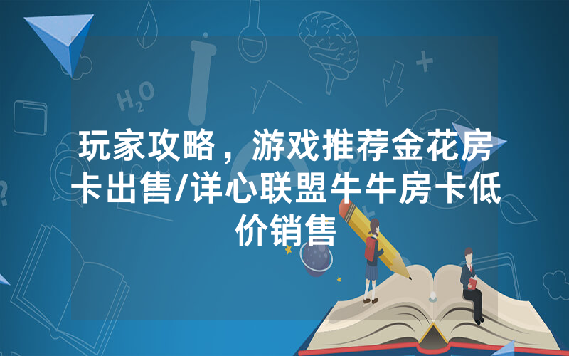 玩家攻略，游戏推荐金花房卡出售/详心联盟牛牛房卡低价销售