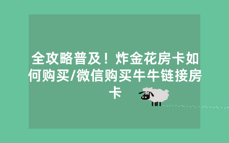 全攻略普及！炸金花房卡如何购买/微信购买牛牛链接房卡