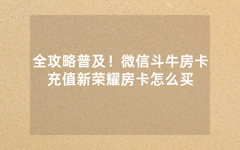 全攻略普及！微信斗牛房卡充值新荣耀房卡怎么买