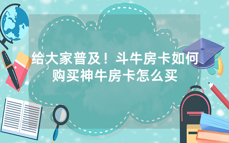 给大家普及！斗牛房卡如何购买神牛房卡怎么买