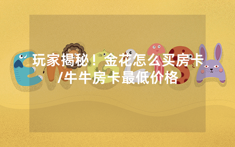 玩家揭秘！金花怎么买房卡/牛牛房卡最低价格