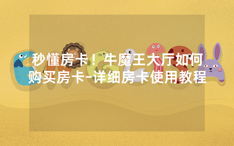 秒懂房卡！牛魔王大厅如何购买房卡-详细房卡使用教程