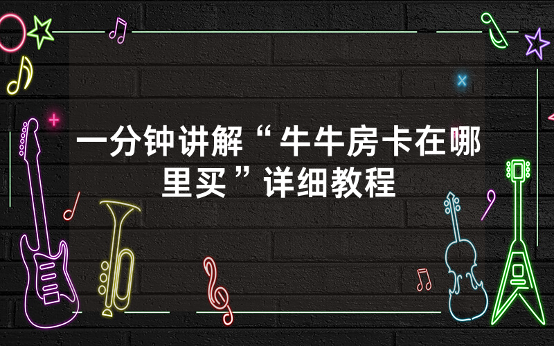 一分钟讲解“牛牛房卡在哪里买”详细教程
