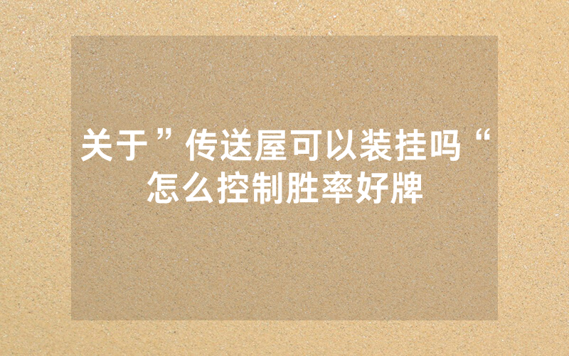 关于”传送屋可以装挂吗“怎么控制胜率好牌