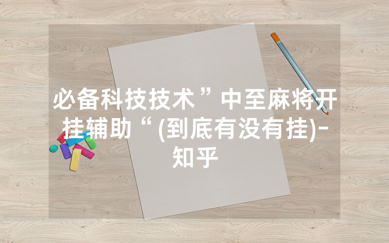 必备科技技术”中至麻将开挂辅助“(到底有没有挂)-知乎