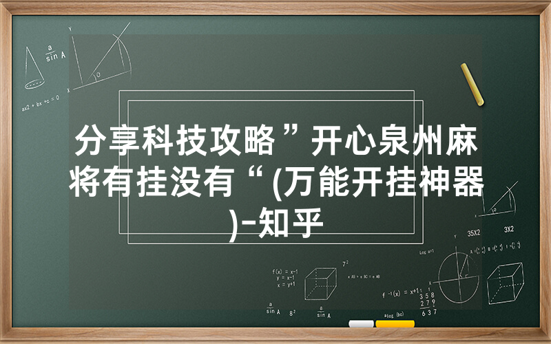 分享科技攻略”开心泉州麻将有挂没有“(万能开挂神器)-知乎