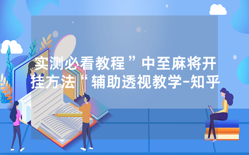 实测必看教程”中至麻将开挂方法“辅助透视教学-知乎