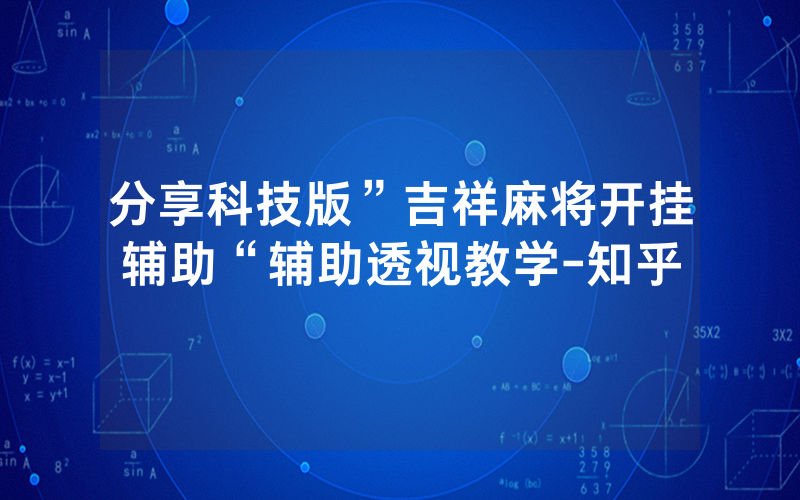 分享科技版”吉祥麻将开挂辅助“辅助透视教学-知乎
