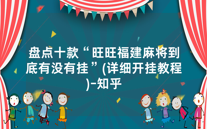 盘点十款“旺旺福建麻将到底有没有挂”(详细开挂教程)-知乎