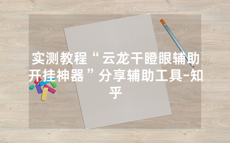 实测教程“云龙干瞪眼辅助开挂神器”分享辅助工具-知乎